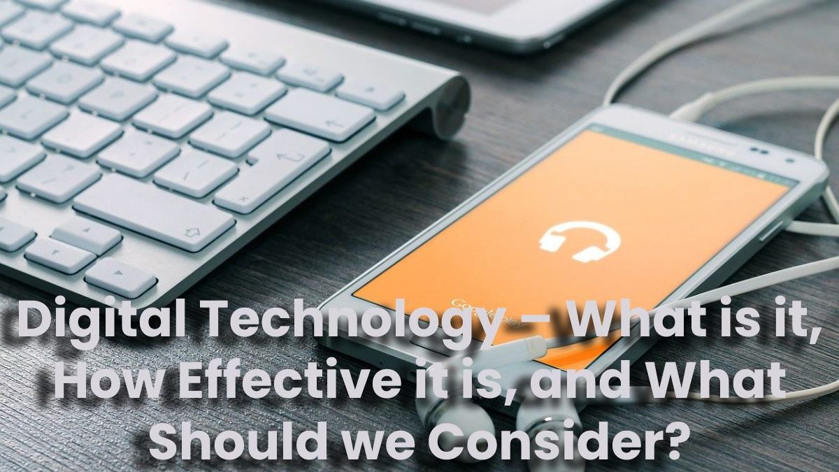 Digital Technology – what is it, how Effective it is, and what should we Consider?