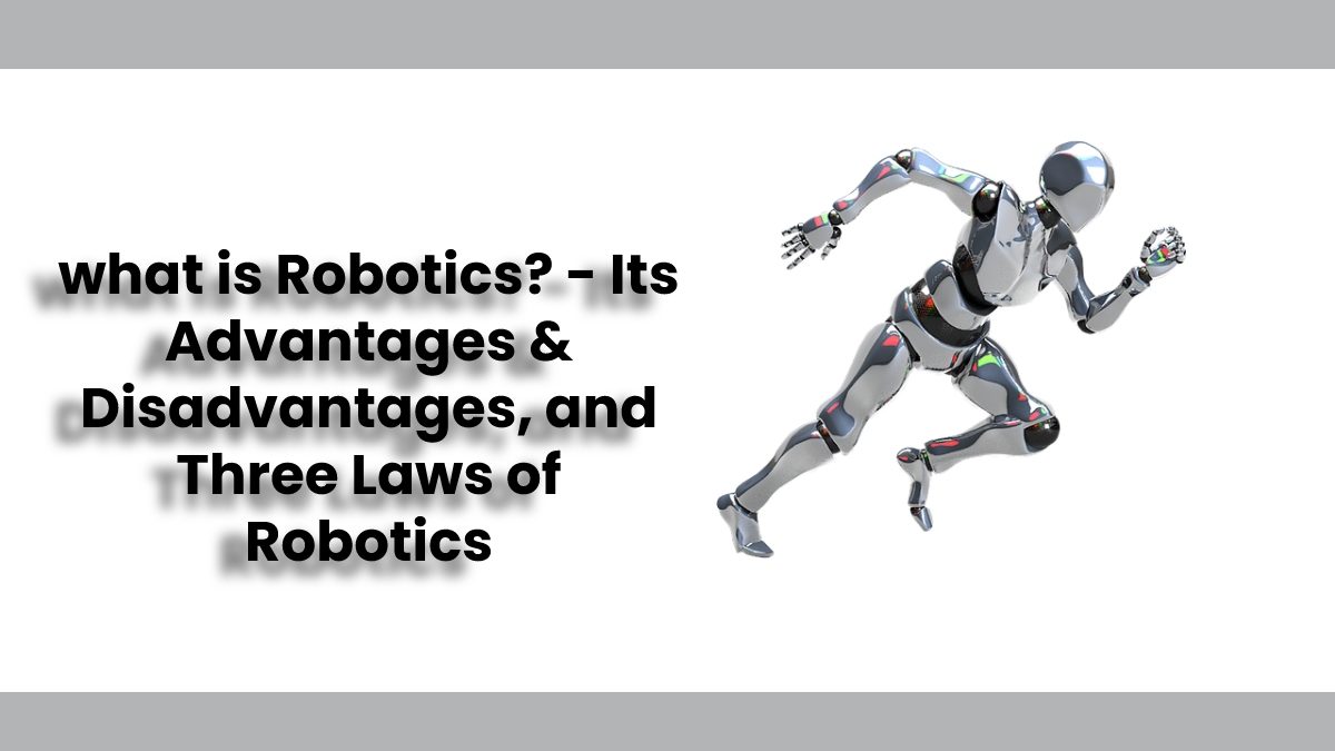 what is Robotics? Its Advantages & Disadvantages, and its Laws