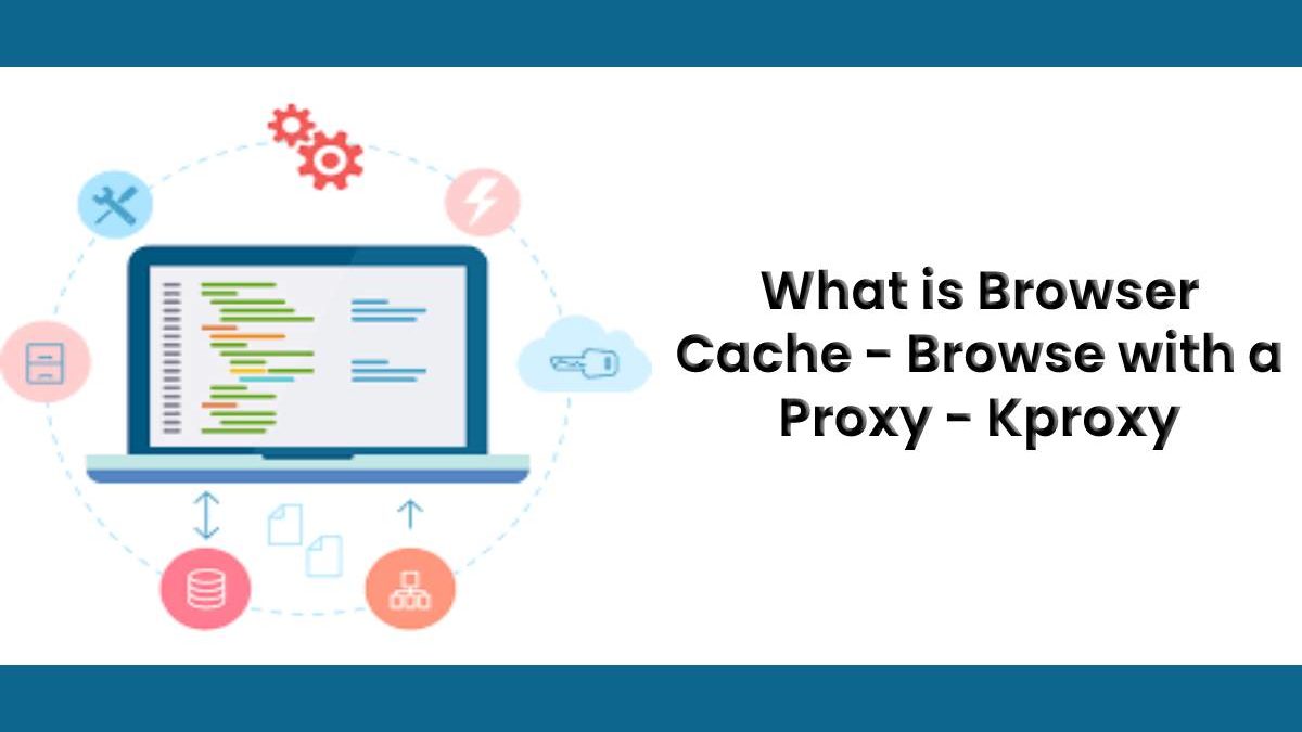 What is Browser Cache – Browse with a Proxy – Kproxy