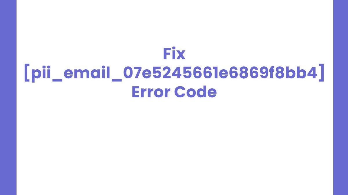 [pii_email_07e5245661e6869f8bb4] Error Code