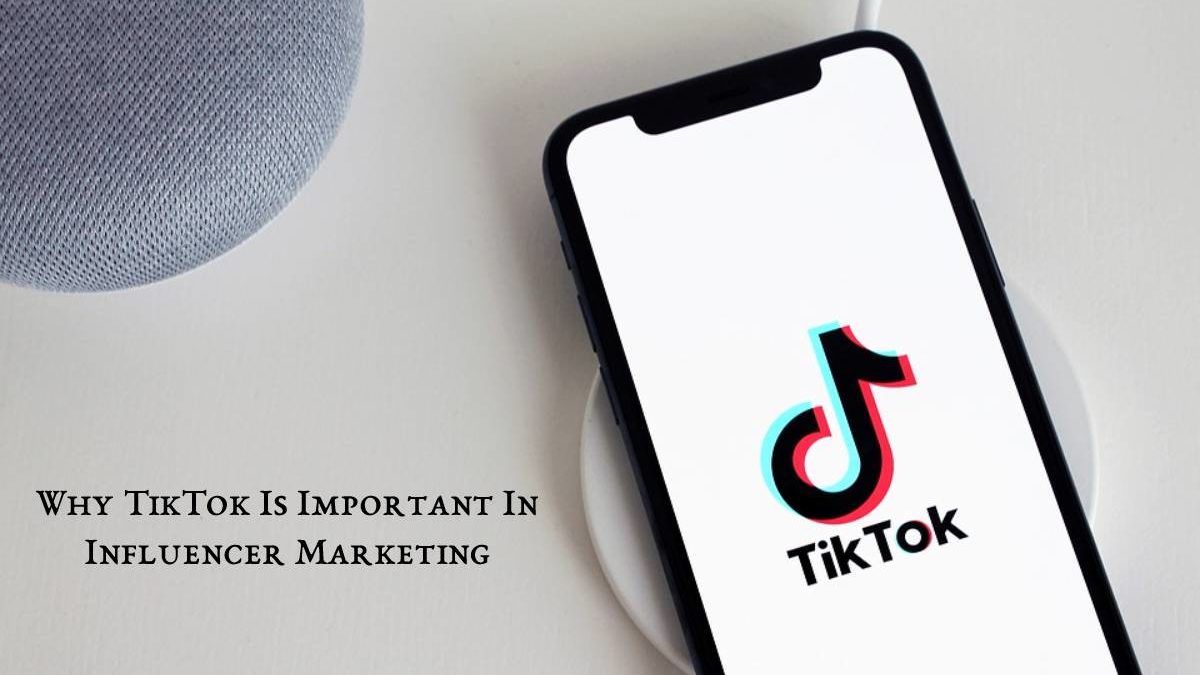 Why TikTok Is Important In Influencer Marketing