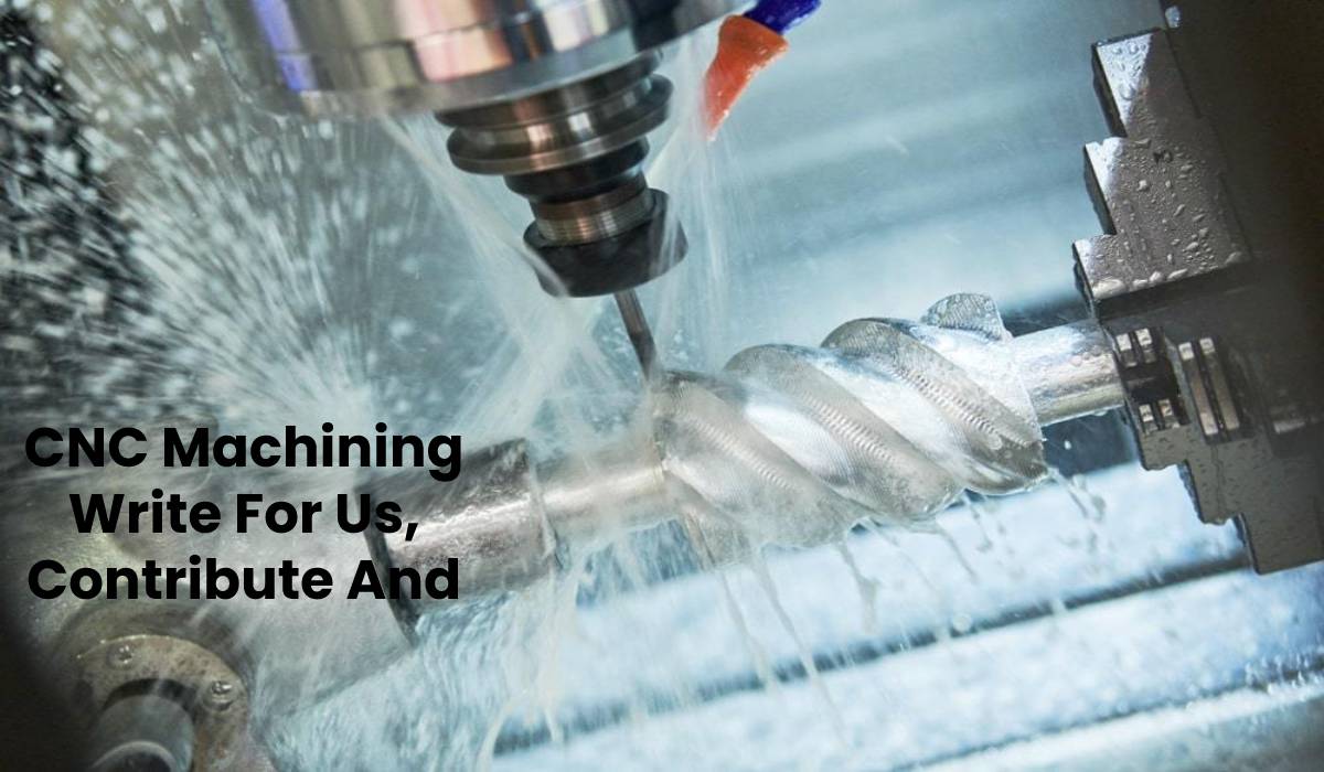 CNC Machining Write For Us, Contribute And Submit Post CNC machining write For Us