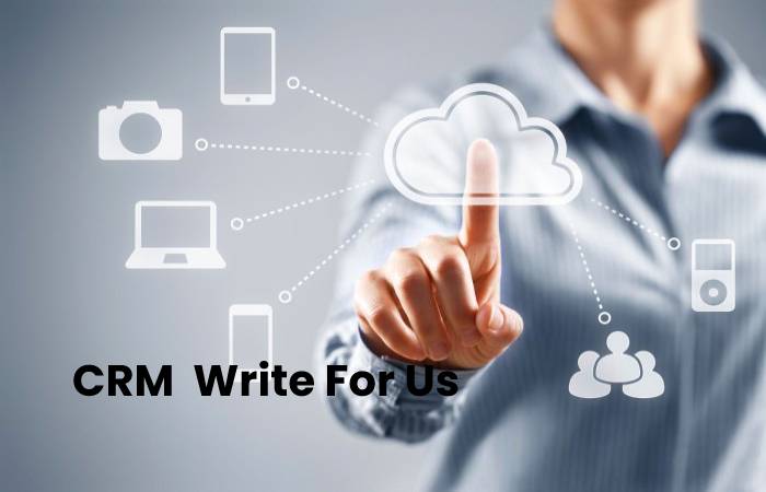CRM  Write For Us, Contribute And Submit post