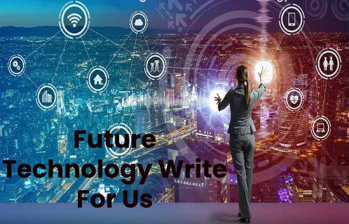 Future Technology Write For Us, Contribute And Submit post