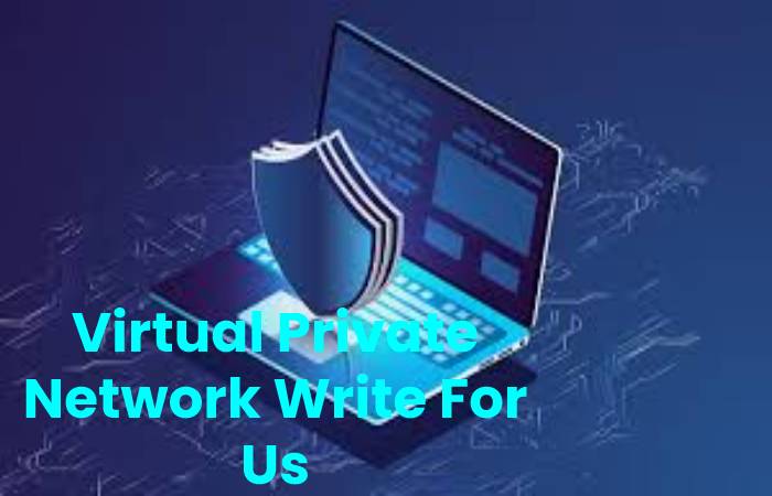 Virtual Private Network Write For Us, Contribute And Submit post