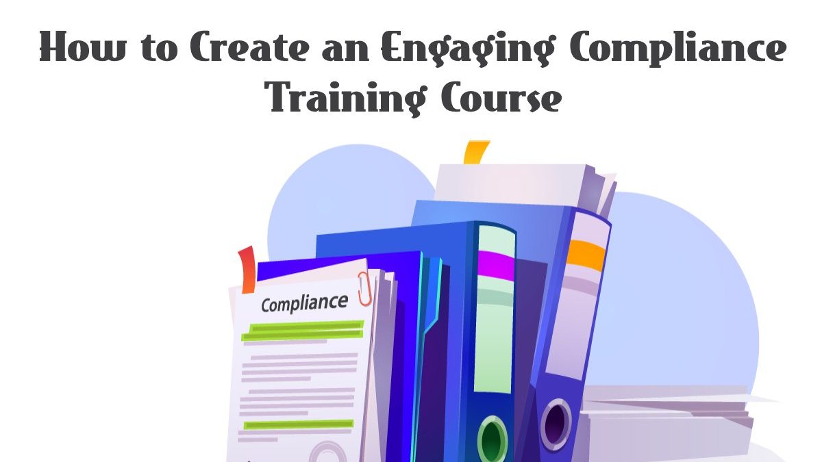 How to Create an Engaging Compliance Training Course