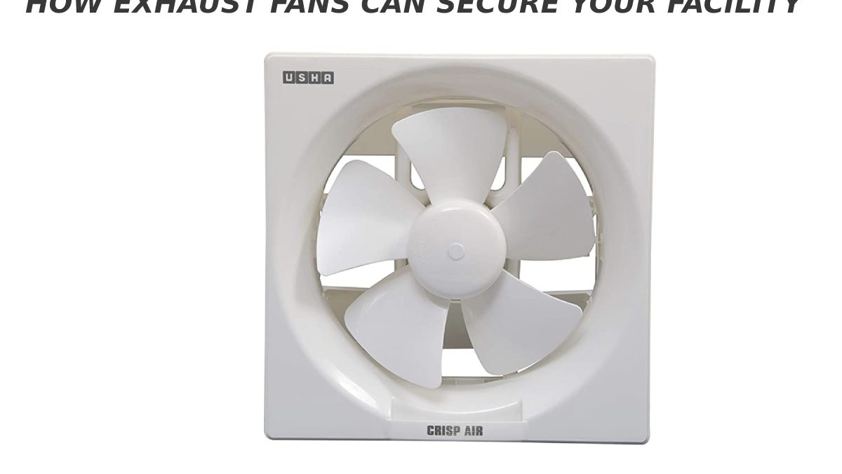 HOW EXHAUST FANS CAN SECURE YOUR FACILITY