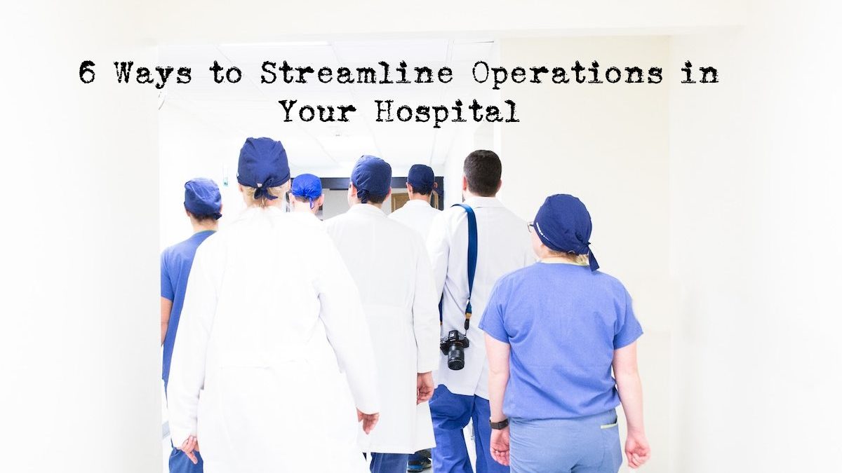 6 Ways to Streamline Operations in Your Hospital