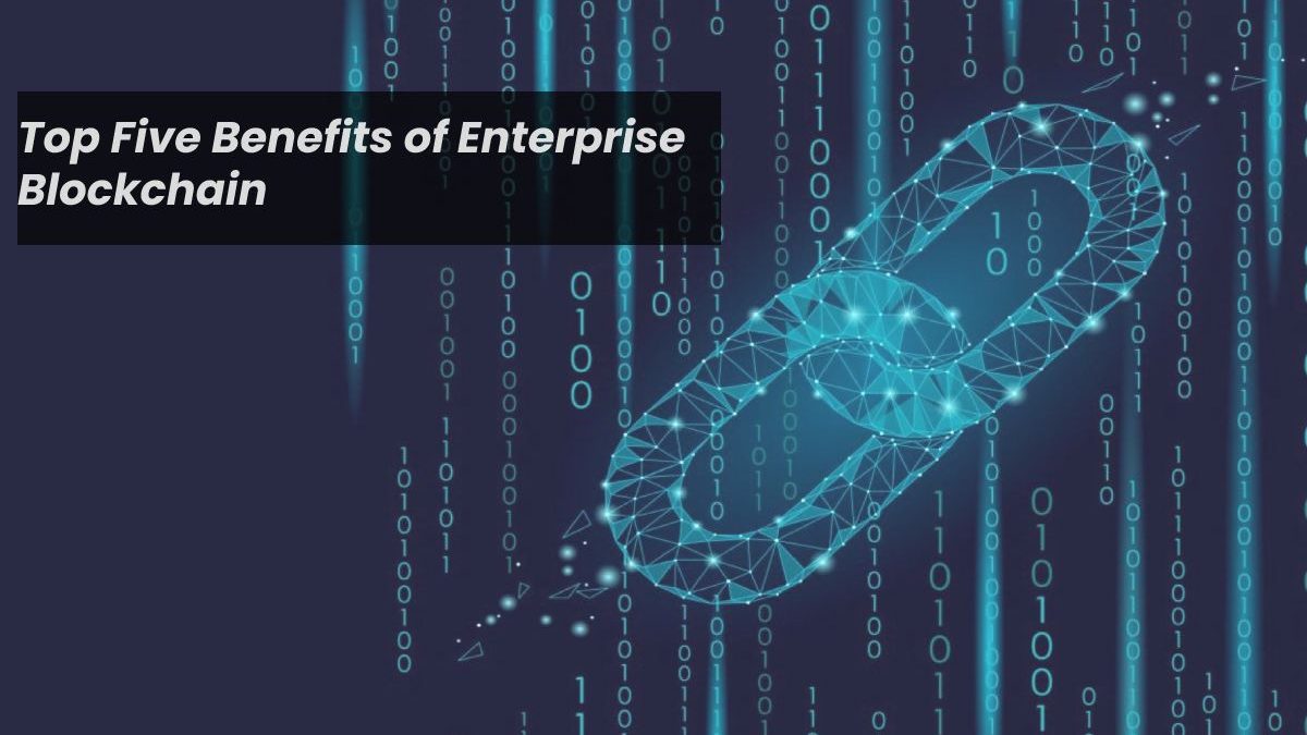 Top Five Benefits of Enterprise Blockchain 