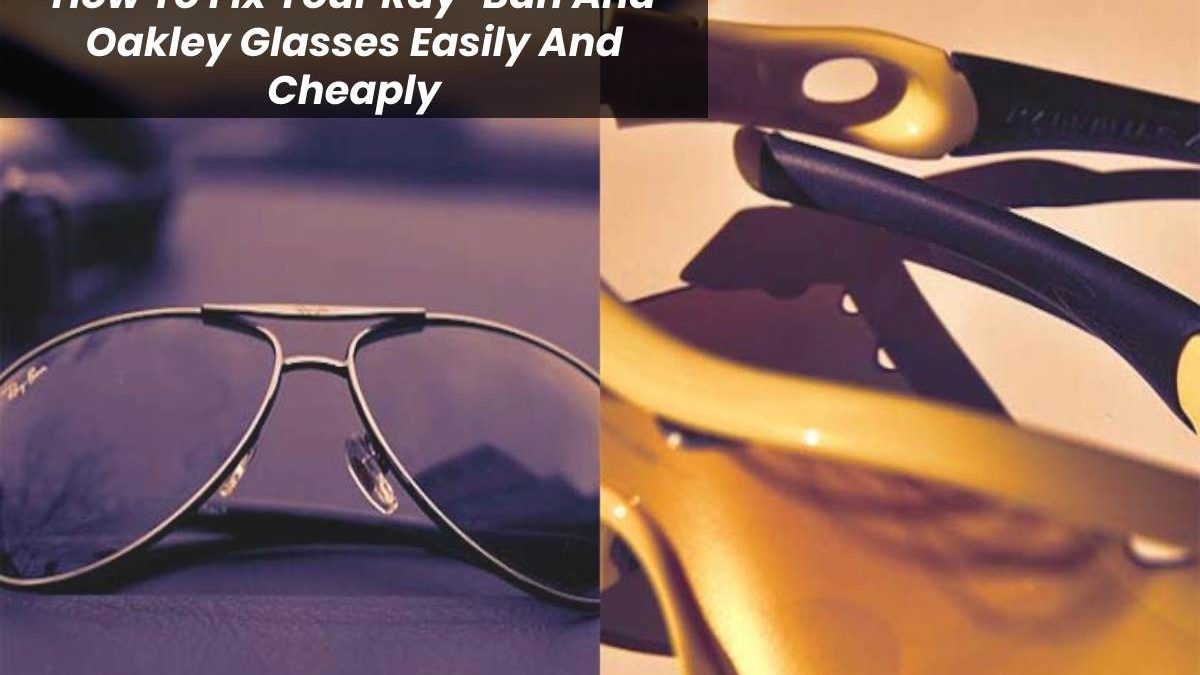 How To Fix Your Ray-Ban And Oakley Glasses Easily And Cheaply