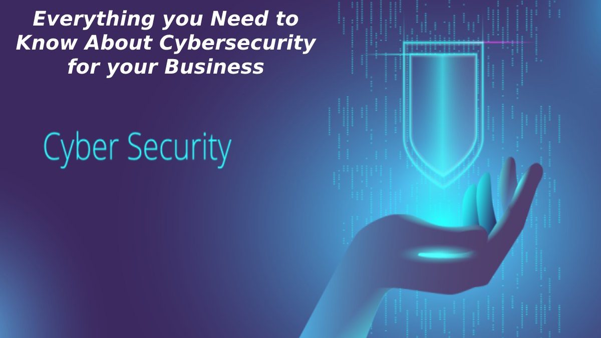 Everything you Need to Know About Cybersecurity for your Business