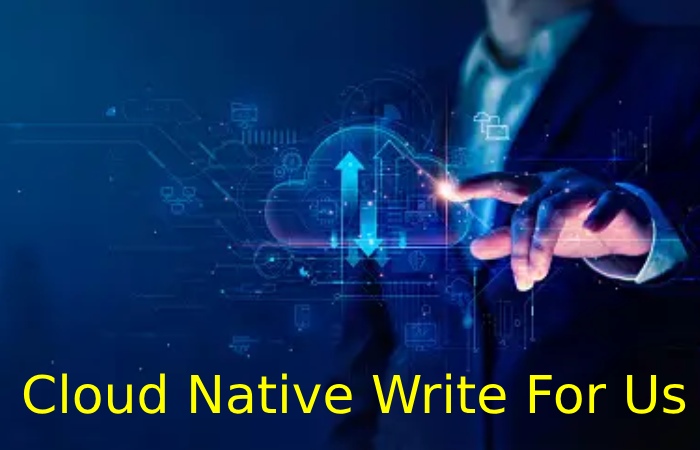 Cloud Native Write For Us 
